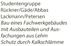 Studentengruppe Rückner/Gäde/AbbasLackmann/Petersen Bau eines Fachwerkgebäudesmit Ausbauteilen und Ausfachungen aus Lehm Schutz durch Kalkschlämme